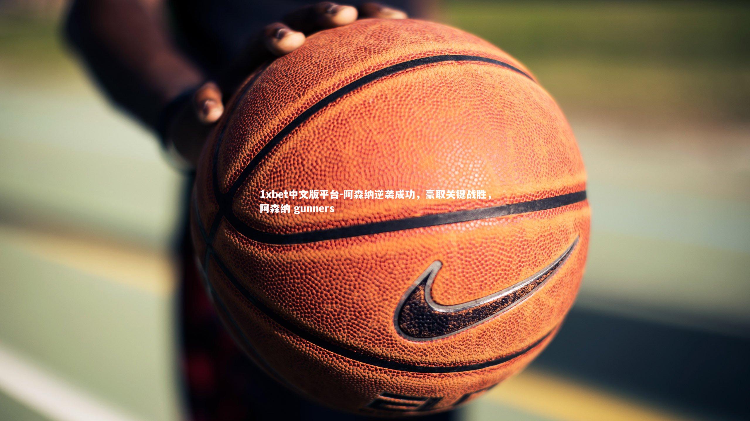 1xbet中文版平台-阿森纳逆袭成功，豪取关键战胜，阿森纳 gunners