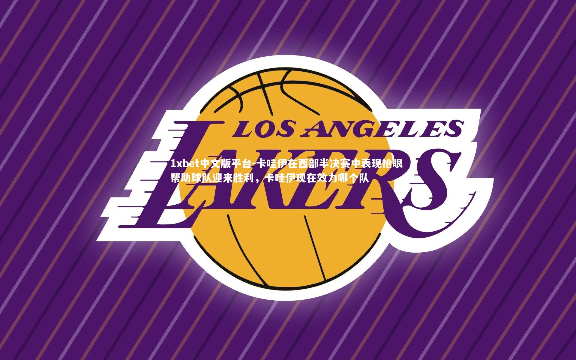 卡哇伊在西部半决赛中表现抢眼 帮助球队迎来胜利，卡哇伊现在效力哪个队