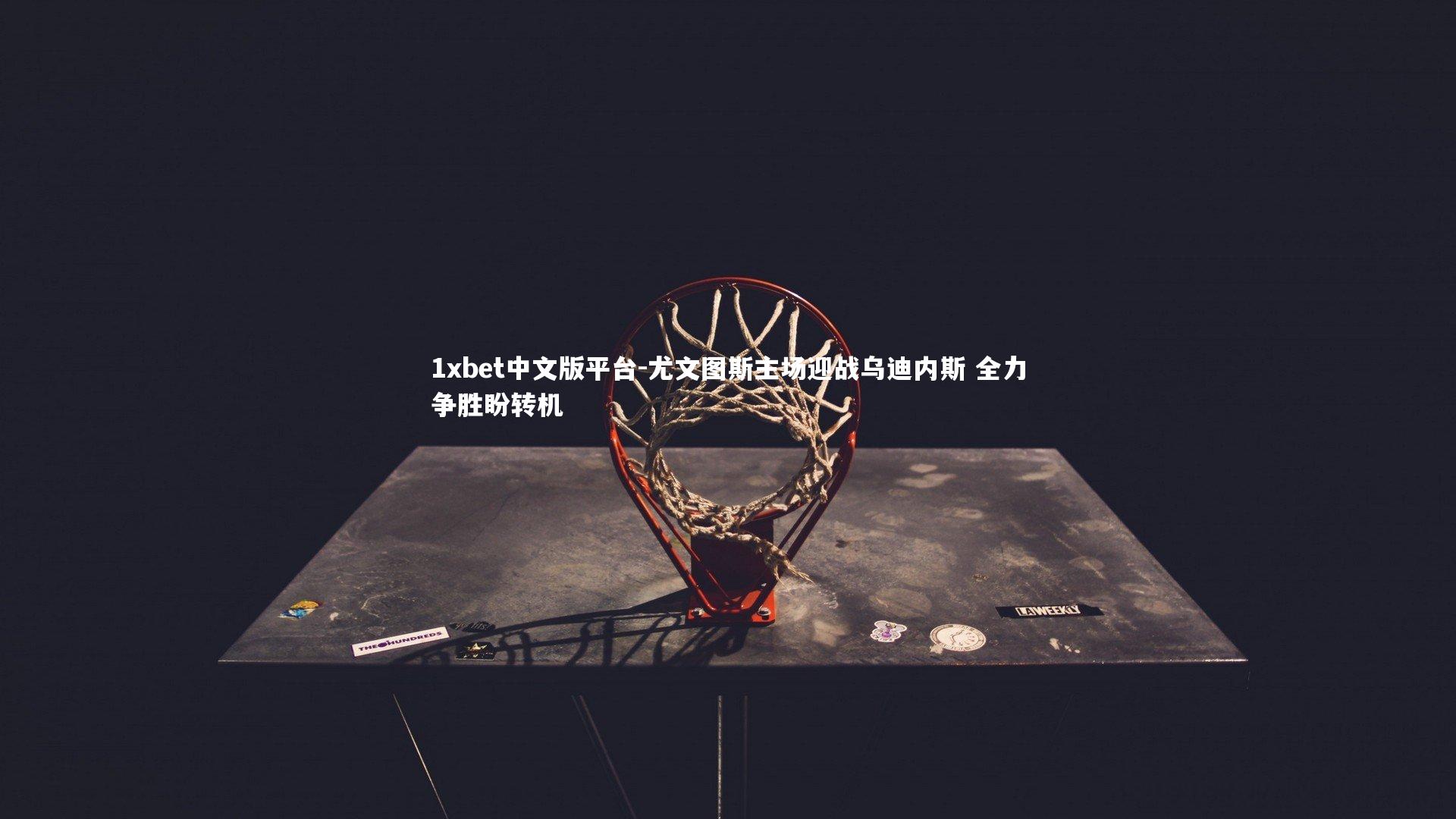 尤文图斯主场迎战乌迪内斯 全力争胜盼转机