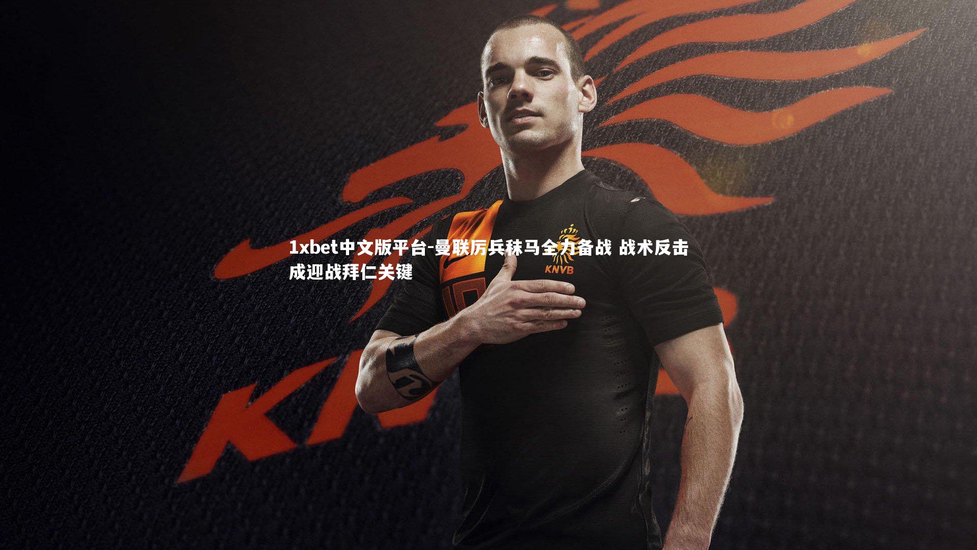 曼联厉兵秣马全力备战 战术反击成迎战拜仁关键